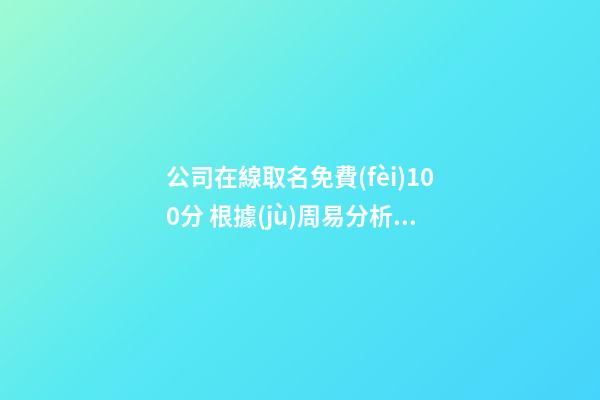 公司在線取名免費(fèi)100分 根據(jù)周易分析公司名字